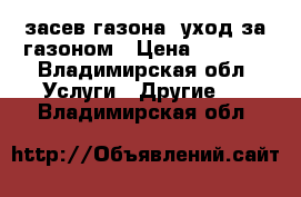 засев газона. уход за газоном › Цена ­ 1 000 - Владимирская обл. Услуги » Другие   . Владимирская обл.